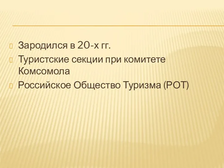 Зародился в 20-х гг. Туристские секции при комитете Комсомола Российское Общество Туризма (РОТ)