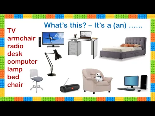 TV armchair radio desk computer lamp bed chair What’s this? – It’s a (an) ……
