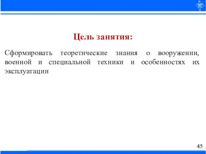 Сформировать теоретические знания о вооружении, военной и специальной техники и особенностях их эксплуатации Цель занятия: