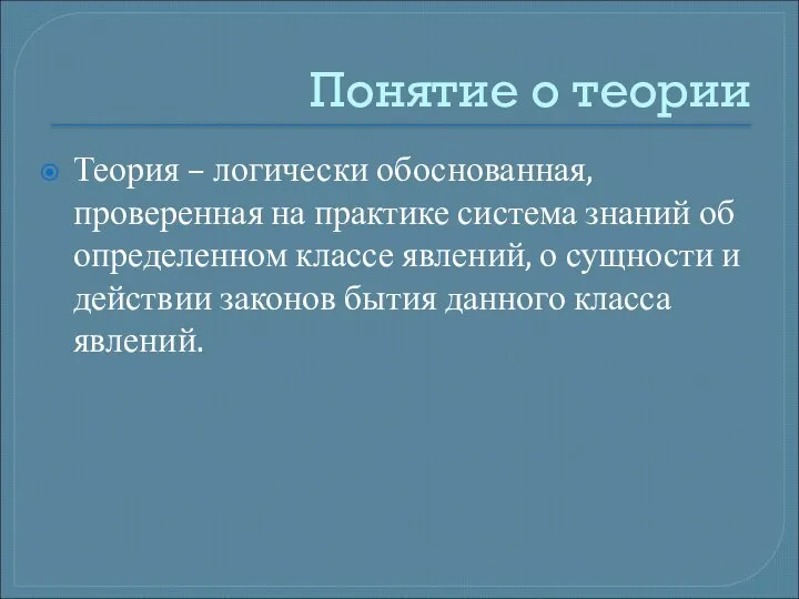 Понятие о теории Теория – логически обоснованная, проверенная на практике система знаний