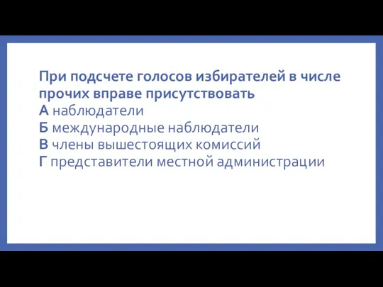 При подсчете голосов избирателей в числе прочих вправе присутствовать А наблюдатели Б