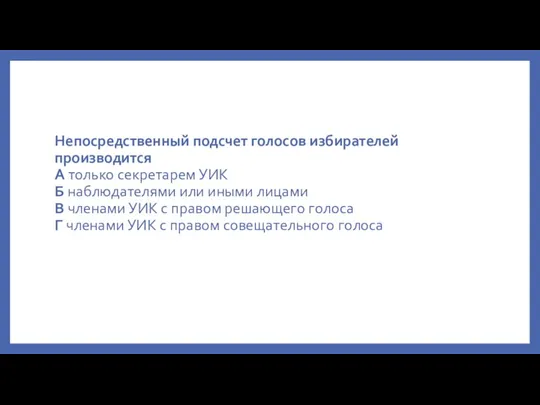 Непосредственный подсчет голосов избирателей производится А только секретарем УИК Б наблюдателями или