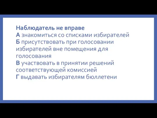 Наблюдатель не вправе А знакомиться со списками избирателей Б присутствовать при голосовании