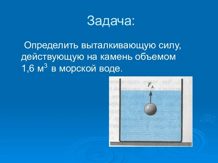 Задача: Определить выталкивающую силу, действующую на камень объемом 1,6 м3 в морской воде.