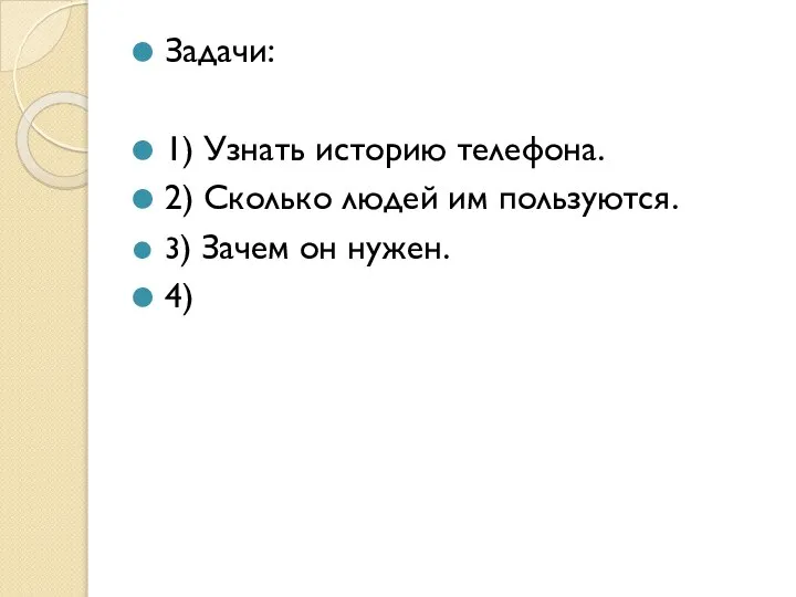 Задачи: 1) Узнать историю телефона. 2) Сколько людей им пользуются. 3) Зачем он нужен. 4)