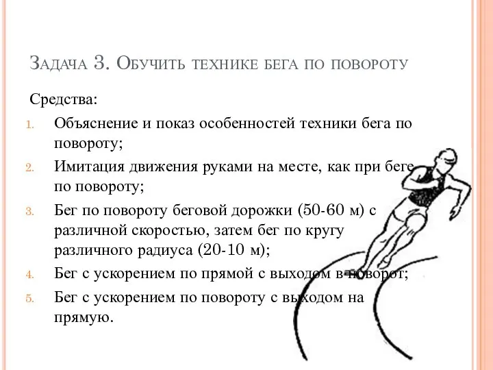 Задача 3. Обучить технике бега по повороту Средства: Объяснение и показ особенностей