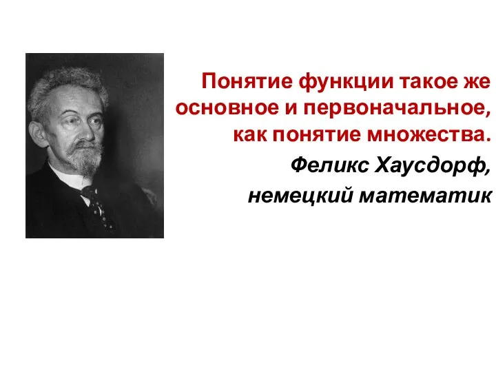 Понятие функции такое же основное и первоначальное, как понятие множества. Феликс Хаусдорф, немецкий математик