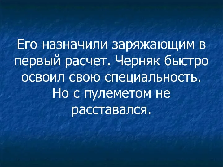 Его назначили заряжающим в первый расчет. Черняк быстро освоил свою специальность. Но с пулеметом не расставался.