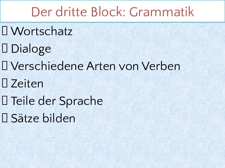 Der dritte Block: Grammatik Wortschatz Dialoge Verschiedene Arten von Verben Zeiten Teile der Sprache Sätze bilden