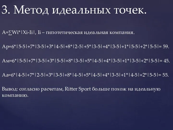 А=∑Wi*|Xi-Ii|, Ii – гипотетическая идеальная компания. Ар=6*|5-5|+7*|3-5|+3*|4-5|+8*|2-5|+5*|3-5|+4*|3-5|+1*|5-5|+2*|5-5|= 59. Ам=6*|5-5|+7*|3-5|+3*|5-5|+8*|3-5|+5*|4-5|+4*|3-5|+1*|3-5|+2*|5-5|= 45. Аа=6*|4-5|+7*|2-5|+3*|3-5|+8*|4-5|+5*|4-5|+4*|3-5|+1*|4-5|+2*|5-5|= 55.