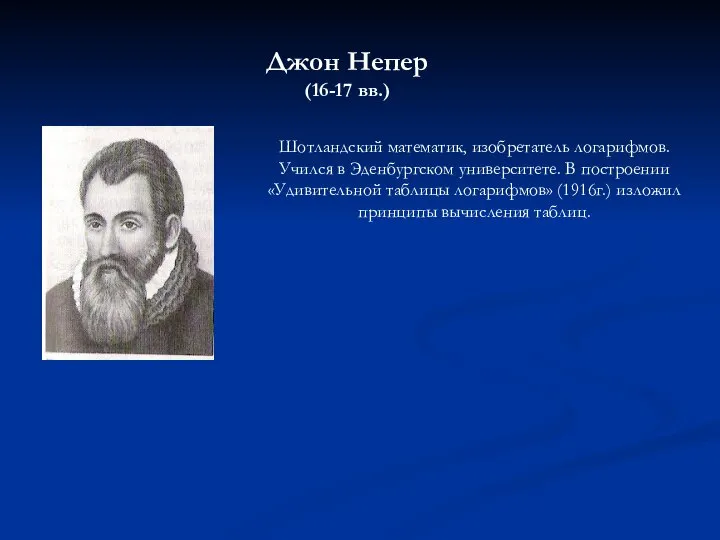 Джон Непер (16-17 вв.) Шотландский математик, изобретатель логарифмов. Учился в Эденбургском университете.