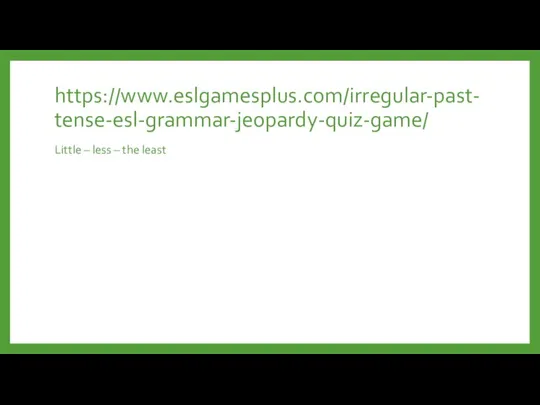 https://www.eslgamesplus.com/irregular-past-tense-esl-grammar-jeopardy-quiz-game/ Little – less – the least