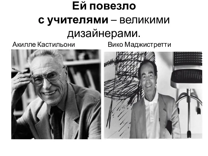 Ей повезло с учителями – великими дизайнерами. Акилле Кастильони Вико Маджистретти