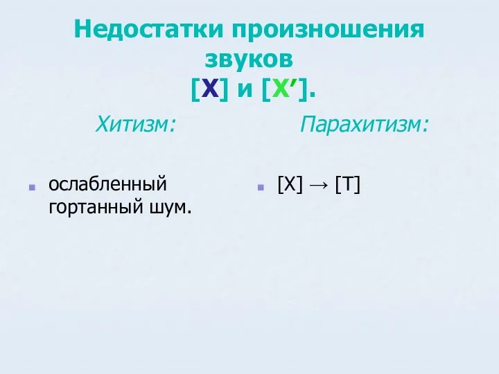 Недостатки произношения звуков [Х] и [Х′]. Хитизм: ослабленный гортанный шум. Парахитизм: [Х] → [Т]