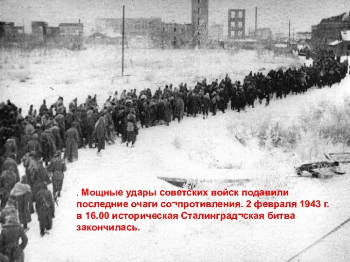 . Мощные удары советских войск подавили последние очаги со¬противления. 2 февраля 1943