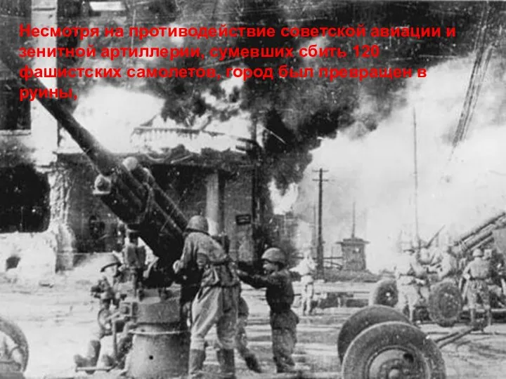 Несмотря на противодействие советской авиации и зенитной артиллерии, сумевших сбить 120 фашистских