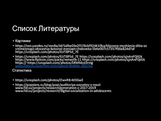 Список Литературы Картинки https://zen.yandex.ru/media/id/5afbe03e2f578cbf92d410ba/klipovoe-myshlenie-ditia-sovremennogo-obscestva-kotoroe-meniaet-cheloveka-5b4e007c57357f00a824d7af https://unsplash.com/photos/lLVT8PSd_7E https://unsplash.com/photos/lLVT8PSd_7E https://unsplash.com/photos/qjnAnF0jIGk https://www.flaticon.com/packs/network-11 https://unsplash.com/photos/qjnAnF0jIGk https:// https://unsplash.com/photos/DfMMzzi3rmg www.flaticon.com/free-icon/speech-bubble_402256