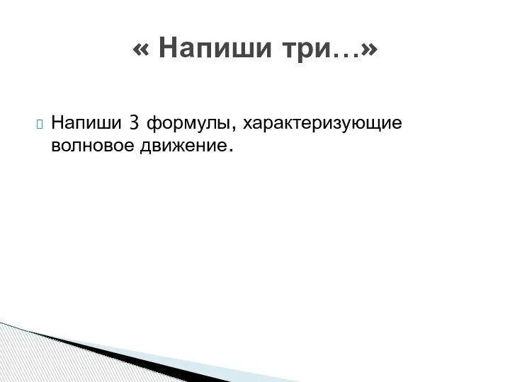 Напиши 3 формулы, характеризующие волновое движение. « Напиши три…»