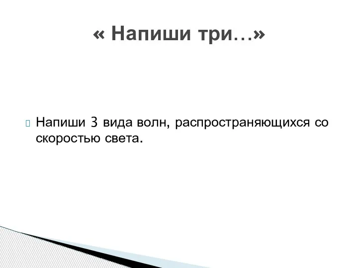 Напиши 3 вида волн, распространяющихся со скоростью света. « Напиши три…»