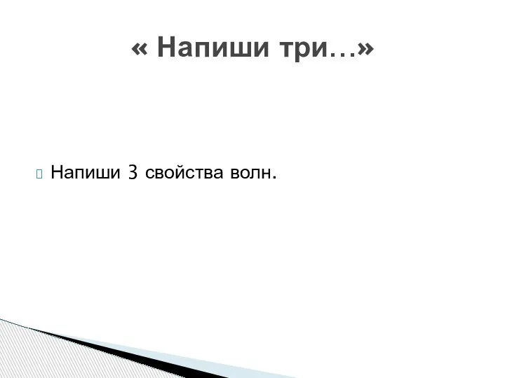 Напиши 3 свойства волн. « Напиши три…»