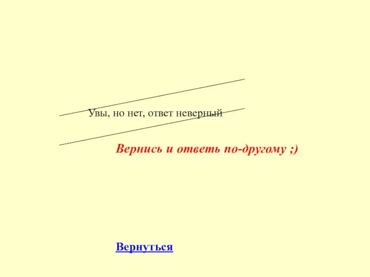 Увы, но нет, ответ неверный Вернись и ответь по-другому ;) Вернуться