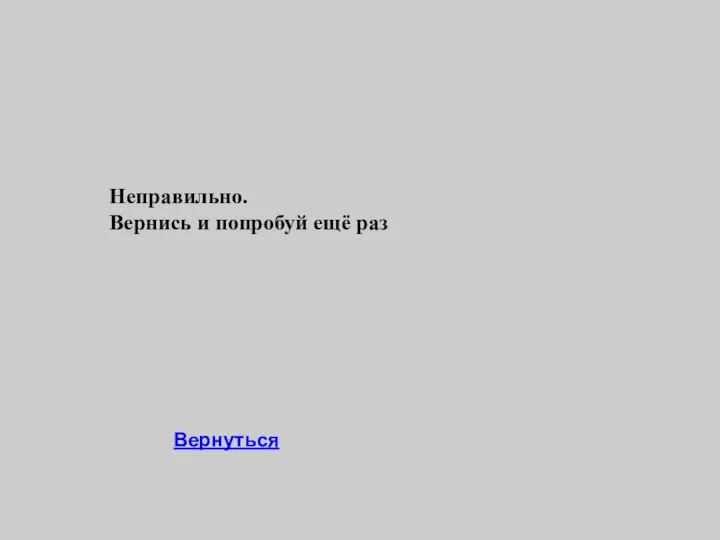 Неправильно. Вернись и попробуй ещё раз Вернуться