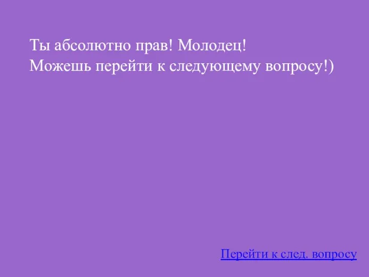 Ты абсолютно прав! Молодец! Можешь перейти к следующему вопросу!) Перейти к след. вопросу