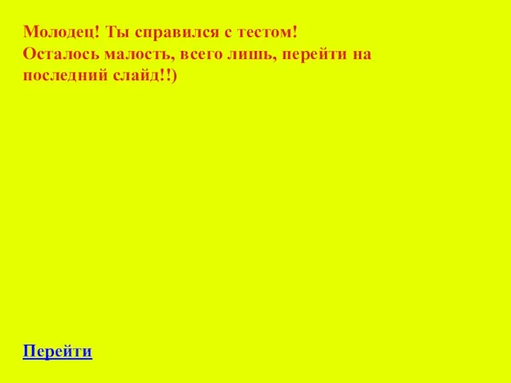 Молодец! Ты справился с тестом! Осталось малость, всего лишь, перейти на последний слайд!!) Перейти