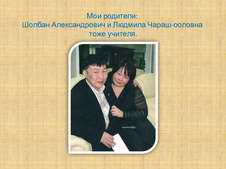 Мои родители: Шолбан Александрович и Людмила Чараш-ооловна тоже учителя.
