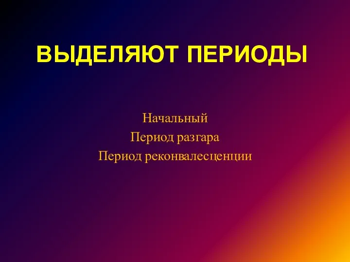 ВЫДЕЛЯЮТ ПЕРИОДЫ Начальный Период разгара Период реконвалесценции