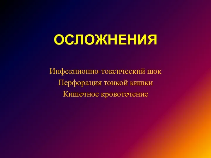 ОСЛОЖНЕНИЯ Инфекционно-токсический шок Перфорация тонкой кишки Кишечное кровотечение