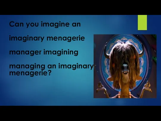 Can you imagine an imaginary menagerie manager imagining managing an imaginary menagerie?