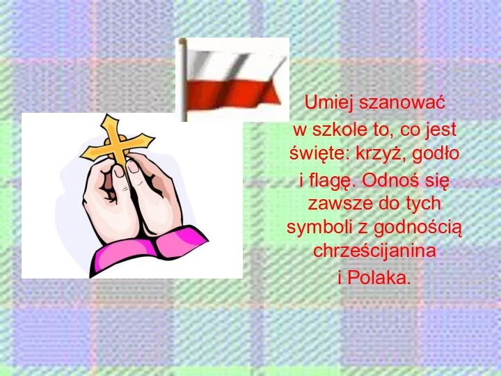 Umiej szanować w szkole to, co jest święte: krzyż, godło i flagę.