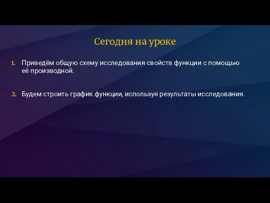 Приведём общую схему исследования свойств функции с помощью её производной. 1. Сегодня