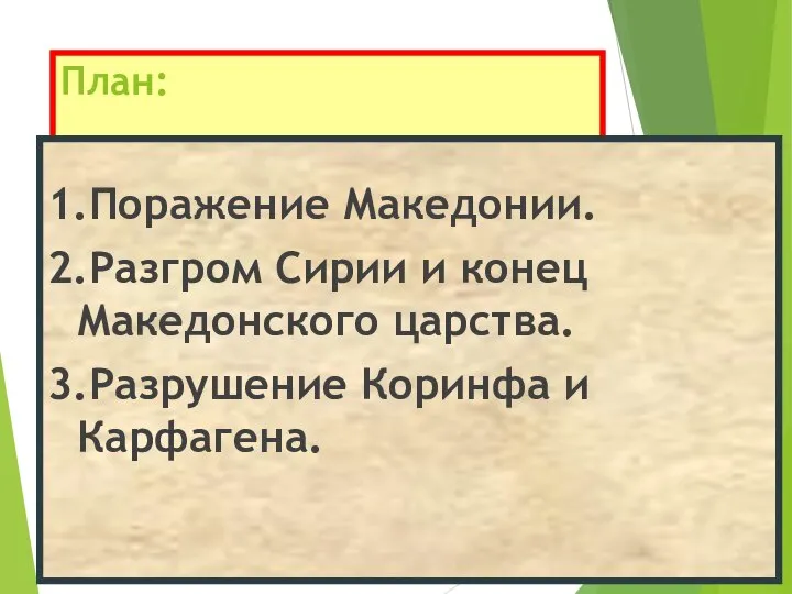 План: 1.Поражение Македонии. 2.Разгром Сирии и конец Македонского царства. 3.Разрушение Коринфа и Карфагена.