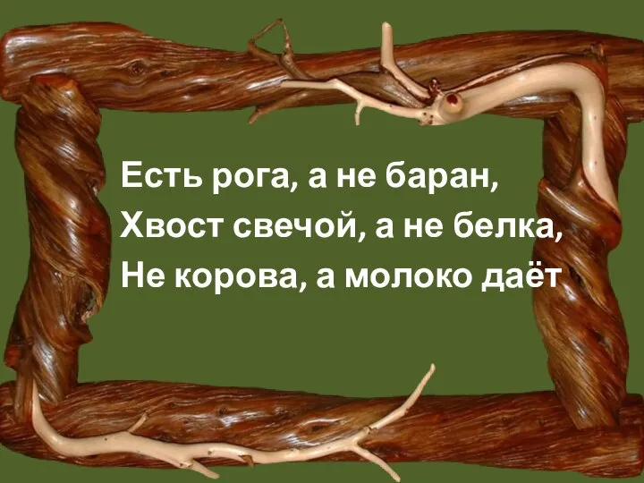 Есть рога, а не баран, Хвост свечой, а не белка, Не корова, а молоко даёт