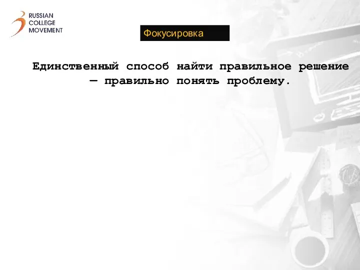 Единственный способ найти правильное решение — правильно понять проблему. Фокусировка