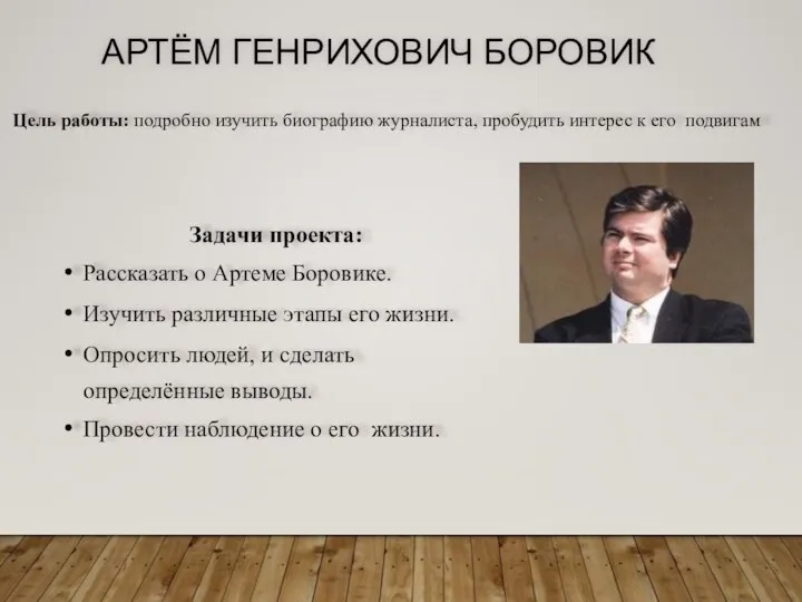 АРТЁМ ГЕНРИХОВИЧ БОРОВИК Цель работы: подробно изучить биографию журналиста, пробудить интерес к