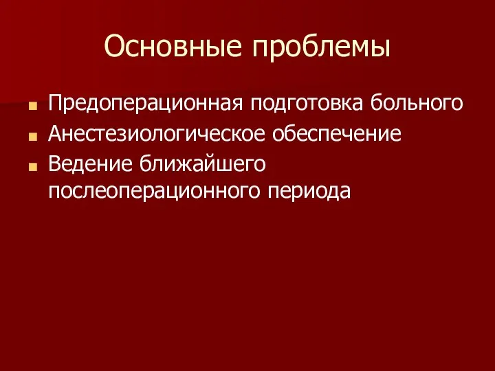 Основные проблемы Предоперационная подготовка больного Анестезиологическое обеспечение Ведение ближайшего послеоперационного периода