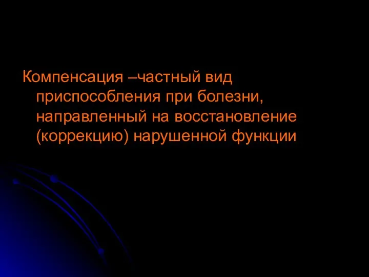 Компенсация –частный вид приспособления при болезни, направленный на восстановление (коррекцию) нарушенной функции