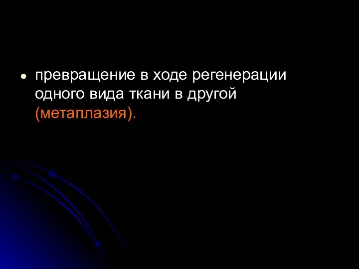 превращение в ходе регенерации одного вида ткани в другой (метаплазия).