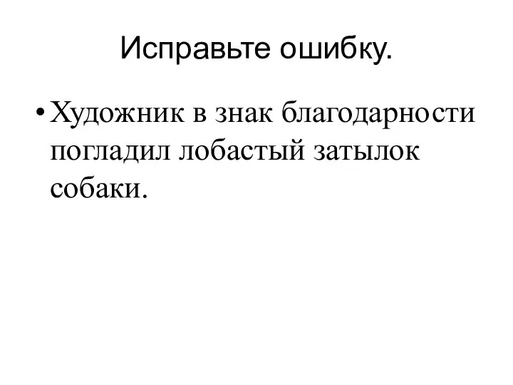 Исправьте ошибку. Художник в знак благодарности погладил лобастый затылок собаки.