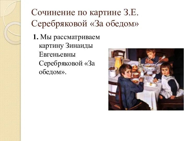 Сочинение по картине З.Е. Серебряковой «За обедом» 1. Мы рассматриваем картину Зинаиды Евгеньевны Серебряковой «За обедом».
