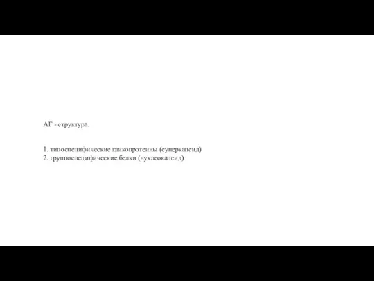 АГ - структура. 1. типоспецифические гликопротеины (суперкапсид) 2. группоспецифические белки (нуклеокапсид)