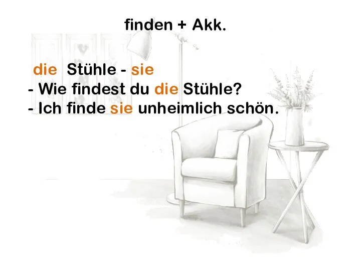 finden + Akk. die Stühle - sie Wie findest du die Stühle?