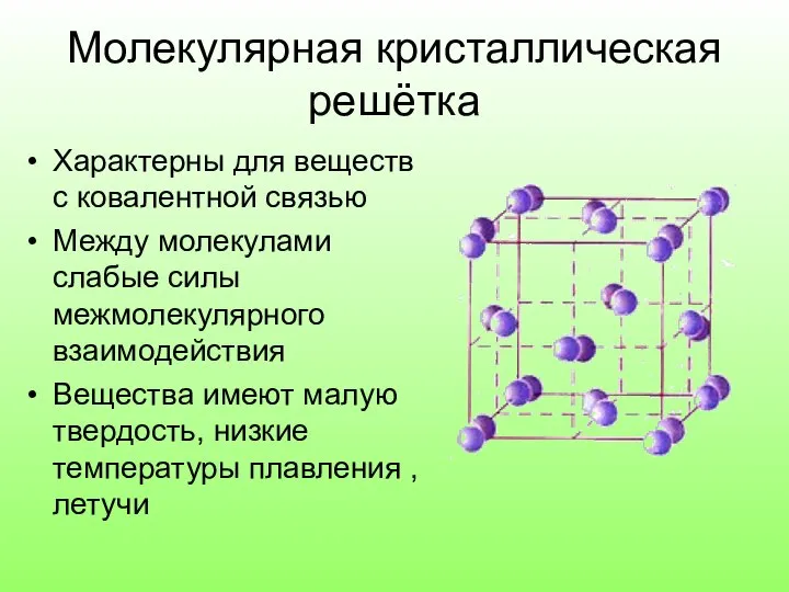 Молекулярная кристаллическая решётка Характерны для веществ с ковалентной связью Между молекулами слабые