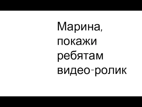 Марина, покажи ребятам видео-ролик