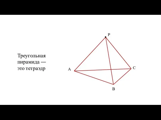 А В С P Треугольная пирамида — это тетраэдр