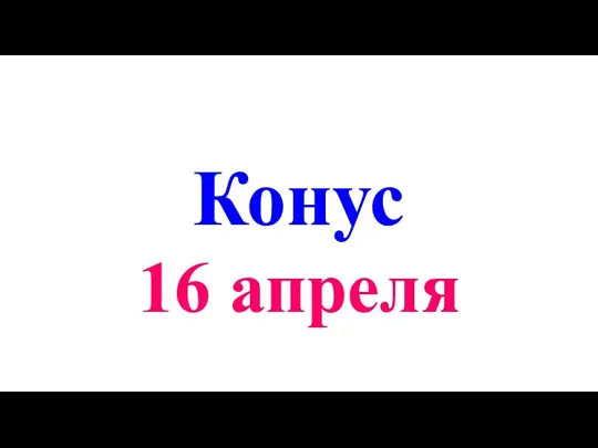 Конус 16 апреля