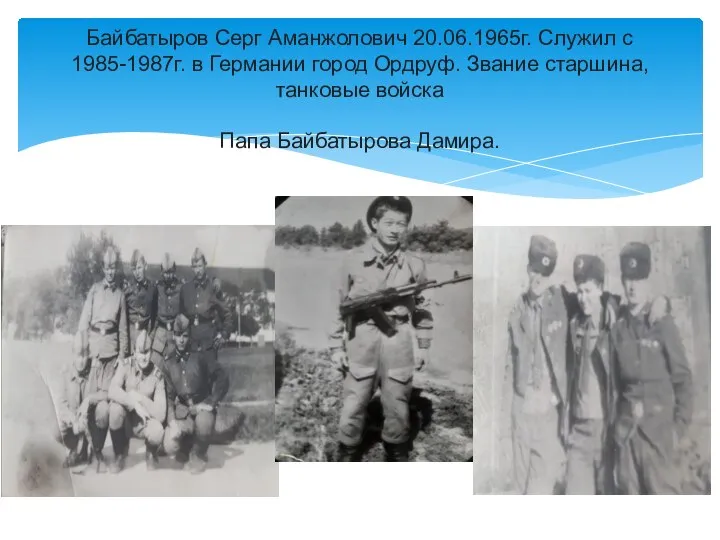 Байбатыров Серг Аманжолович 20.06.1965г. Служил с 1985-1987г. в Германии город Ордруф. Звание